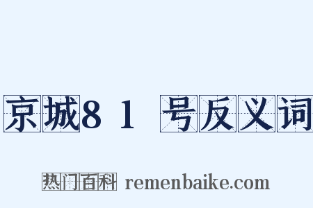 京城81号反义词是什么意思的图片